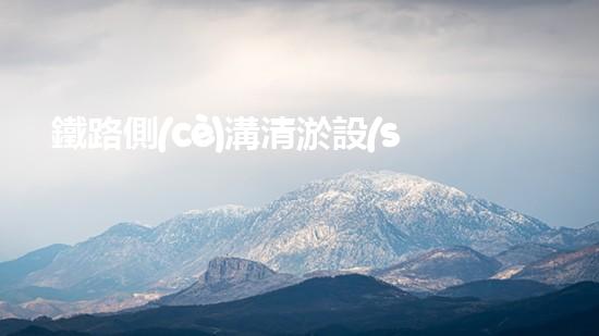 鐵路側(cè)溝清淤設(shè)備廠家：革新科技，助力鐵路安全！